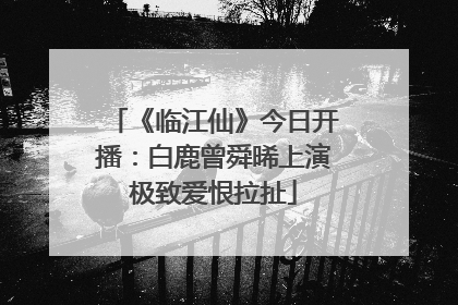 《临江仙》今日开播：白鹿曾舜晞上演极致爱恨拉扯