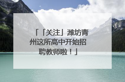 「关注」潍坊青州这所高中开始招聘教师啦！