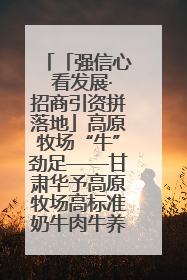 「强信心 看发展·招商引资拼落地」高原牧场“牛”劲足——甘肃华予高原牧场高标准奶牛肉牛养殖项目一线见闻