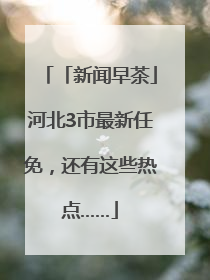 「新闻早茶」河北3市最新任免，还有这些热点……