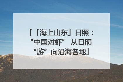 「海上山东」日照：“中国对虾” 从日照“游”向沿海各地