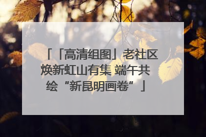 「高清组图」老社区焕新虹山有集 端午共绘“新昆明画卷”