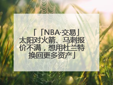 「NBA·交易」太阳对火箭、马刺报价不满，想用杜兰特换回更多资产