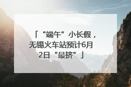 “端午”小长假，无锡火车站预计6月2日“最挤”