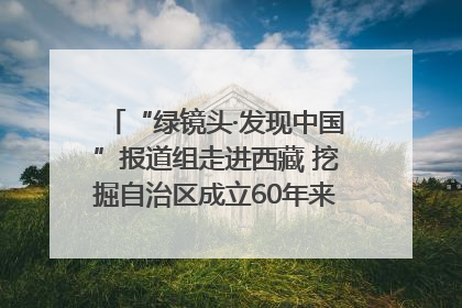 “绿镜头·发现中国”报道组走进西藏 挖掘自治区成立60年来生动气象故事