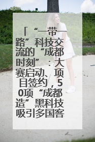 “一带一路”科技交流的“成都时刻”：大赛启动、项目签约，50项“成都造”黑科技吸引多国客商