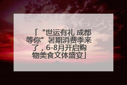“世运有礼 成都等你”暑期消费季来了，6-8月开启购物美食文体盛宴