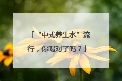 “中式养生水”流行，你喝对了吗？