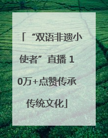 “双语非遗小使者”直播 10万+点赞传承传统文化