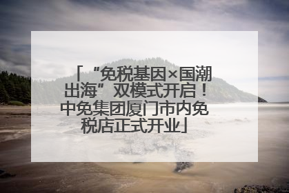 “免税基因×国潮出海”双模式开启！中免集团厦门市内免税店正式开业