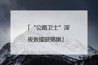 “公路卫士”深夜救援获锦旗