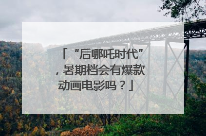 “后哪吒时代”，暑期档会有爆款动画电影吗？