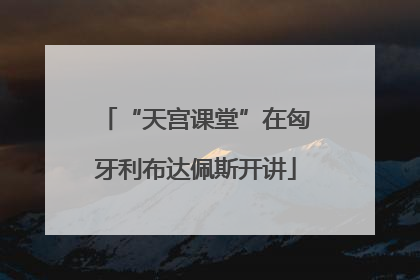 “天宫课堂”在匈牙利布达佩斯开讲