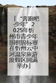 “奔跑吧·少年”2025年忻州市青少年围棋锦标赛在忻州云中河温泉旅游度假区圆满举办