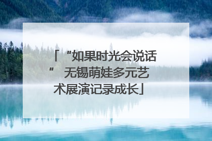 “如果时光会说话” 无锡萌娃多元艺术展演记录成长