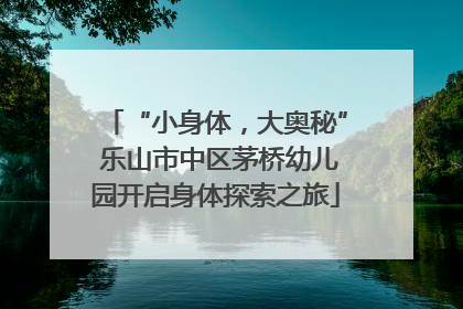 “小身体，大奥秘” 乐山市中区茅桥幼儿园开启身体探索之旅