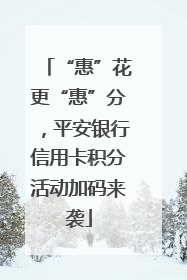 “惠”花更“惠”分，平安银行信用卡积分活动加码来袭
