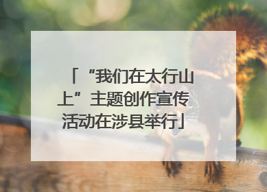 “我们在太行山上”主题创作宣传活动在涉县举行