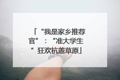 “我是家乡推荐官”：“准大学生”狂欢杭盖草原