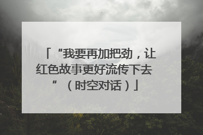 “我要再加把劲，让红色故事更好流传下去”（时空对话）
