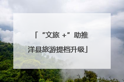 “文旅 +”助推洋县旅游提档升级