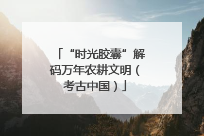 “时光胶囊”解码万年农耕文明（考古中国）