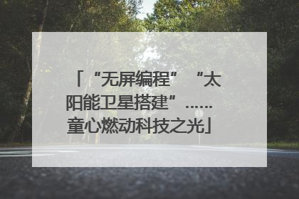 “无屏编程”“太阳能卫星搭建”……童心燃动科技之光
