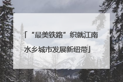 “最美铁路”织就江南水乡城市发展新纽带
