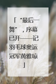 “最后一舞”，序幕已开——记羽毛球奥运冠军黄雅琼
