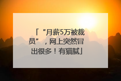 “月薪5万被裁员”，网上突然冒出很多！有猫腻