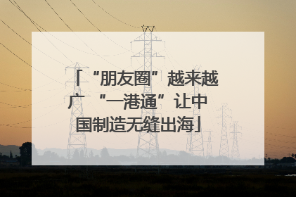 “朋友圈”越来越广 “一港通”让中国制造无缝出海