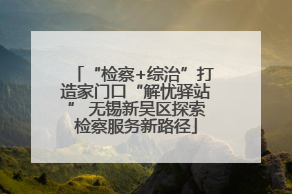 “检察+综治”打造家门口“解忧驿站” 无锡新吴区探索检察服务新路径