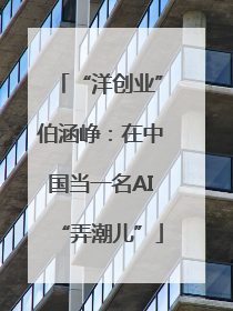 “洋创业”伯涵峥：在中国当一名AI“弄潮儿”