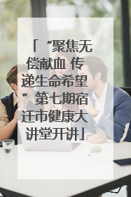 “聚焦无偿献血 传递生命希望”第七期宿迁市健康大讲堂开讲