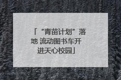 “青苗计划”落地 流动图书车开进天心校园