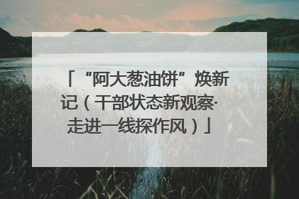 “阿大葱油饼”焕新记（干部状态新观察·走进一线探作风）
