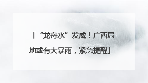 “龙舟水”发威！广西局地或有大暴雨，紧急提醒