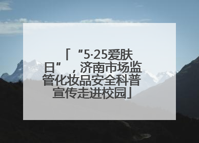 “5·25爱肤日”，济南市场监管化妆品安全科普宣传走进校园