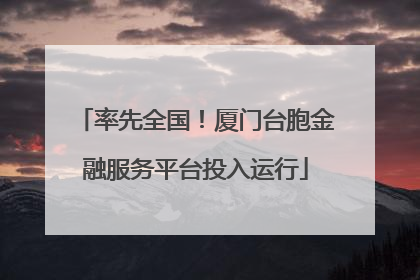 率先全国！厦门台胞金融服务平台投入运行
