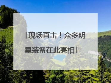 现场直击！众多明星装备在此亮相
