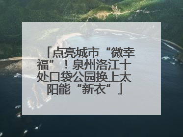 点亮城市“微幸福”！泉州洛江十处口袋公园换上太阳能“新衣”