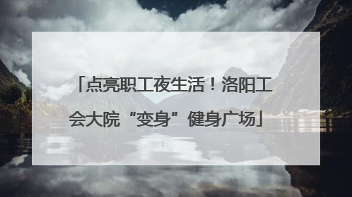 点亮职工夜生活！洛阳工会大院“变身”健身广场
