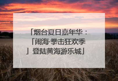 烟台夏日嘉年华：「闹海·拳击狂欢季」登陆黄海游乐城