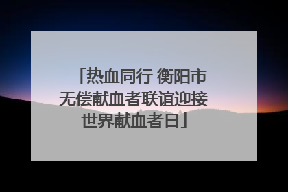 热血同行 衡阳市无偿献血者联谊迎接世界献血者日