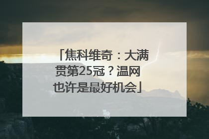焦科维奇：大满贯第25冠？温网也许是最好机会