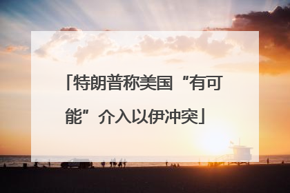 特朗普称美国“有可能”介入以伊冲突