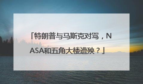 特朗普与马斯克对骂，NASA和五角大楼遭殃？