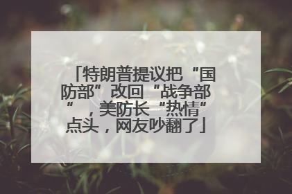 特朗普提议把“国防部”改回“战争部”，美防长“热情”点头，网友吵翻了