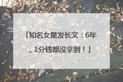 知名女星发长文：6年，1分钱都没拿到！