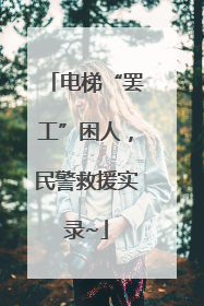 电梯“罢工”困人，民警救援实录~